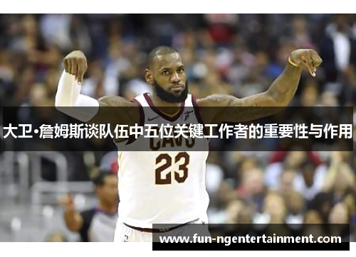 大卫·詹姆斯谈队伍中五位关键工作者的重要性与作用