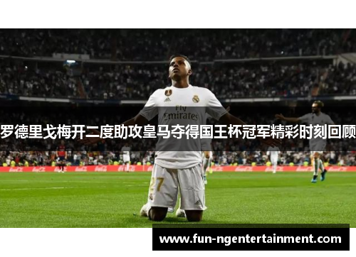 罗德里戈梅开二度助攻皇马夺得国王杯冠军精彩时刻回顾