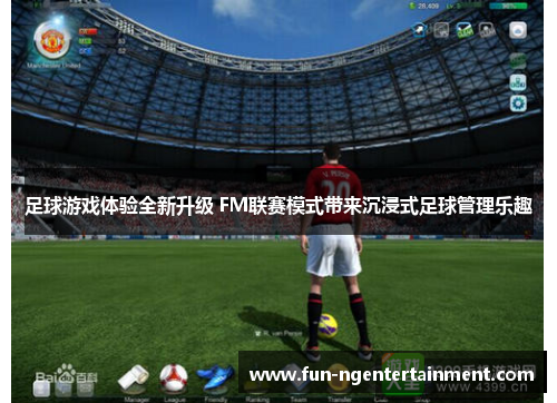 足球游戏体验全新升级 FM联赛模式带来沉浸式足球管理乐趣