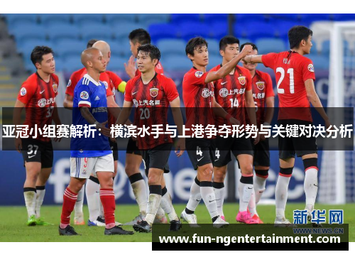 亚冠小组赛解析：横滨水手与上港争夺形势与关键对决分析