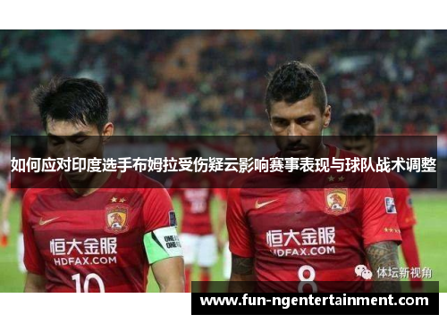 如何应对印度选手布姆拉受伤疑云影响赛事表现与球队战术调整