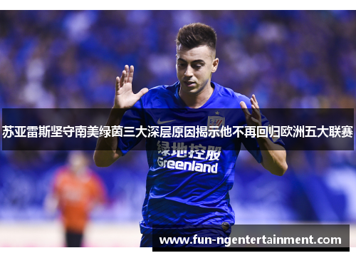 苏亚雷斯坚守南美绿茵三大深层原因揭示他不再回归欧洲五大联赛