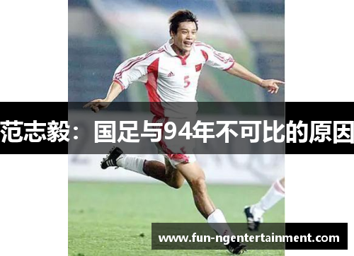 范志毅：国足与94年不可比的原因