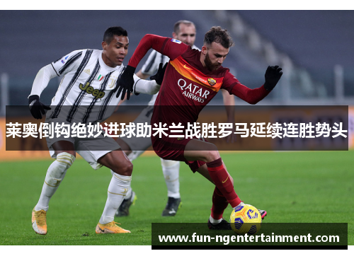 莱奥倒钩绝妙进球助米兰战胜罗马延续连胜势头