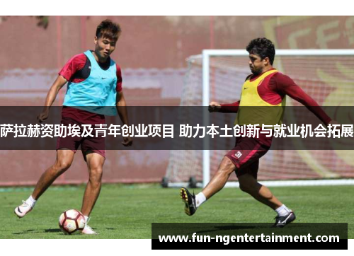 萨拉赫资助埃及青年创业项目 助力本土创新与就业机会拓展