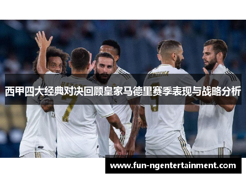西甲四大经典对决回顾皇家马德里赛季表现与战略分析