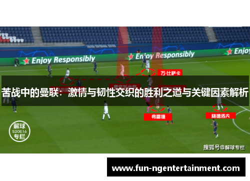 苦战中的曼联：激情与韧性交织的胜利之道与关键因素解析