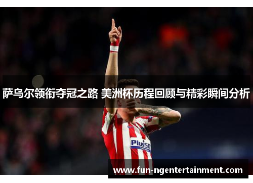 萨乌尔领衔夺冠之路 美洲杯历程回顾与精彩瞬间分析