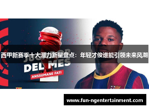 西甲新赛季十大潜力新星盘点：年轻才俊谁能引领未来风潮
