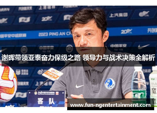 谢晖带领亚泰奋力保级之路 领导力与战术决策全解析