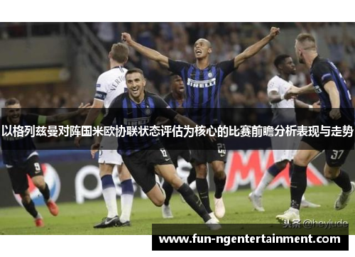 以格列兹曼对阵国米欧协联状态评估为核心的比赛前瞻分析表现与走势