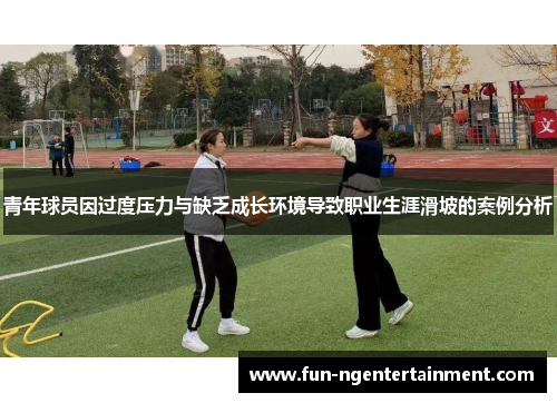 青年球员因过度压力与缺乏成长环境导致职业生涯滑坡的案例分析