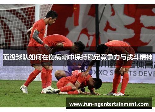 顶级球队如何在伤病潮中保持稳定竞争力与战斗精神