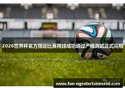 2026世界杯官方指定比赛用球成功通过严格测试正式亮相